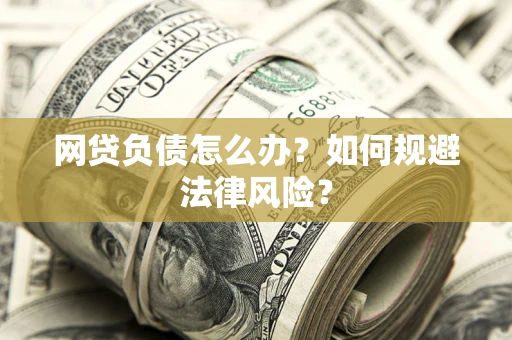 武汉网贷负债怎么办？如何规避法律风险？