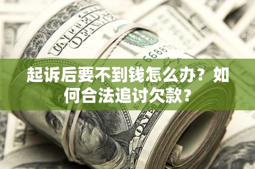 武汉起诉后要不到钱怎么办？如何合法追讨欠款？