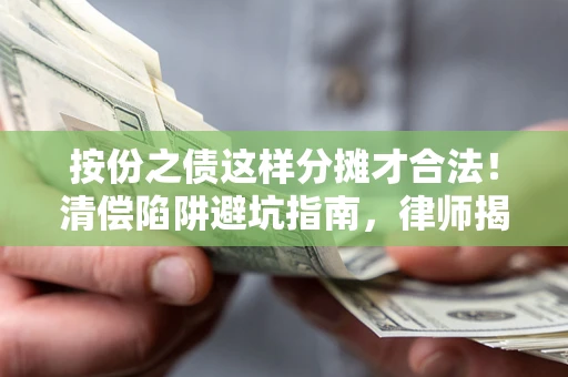 武汉按份之债这样分摊才合法！清偿陷阱避坑指南，律师揭秘关键条款