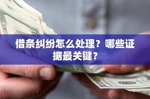 武汉借条纠纷怎么处理？哪些证据最关键？
