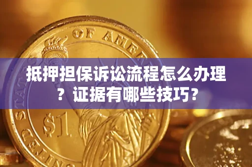 武汉抵押担保诉讼流程怎么办理？证据有哪些技巧？