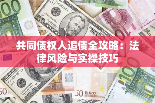武汉共同债权人追债全攻略：法律风险与实操技巧
