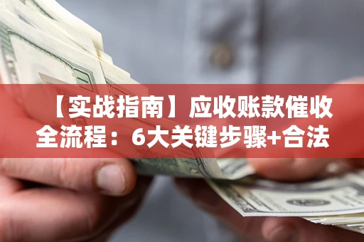 武汉【实战指南】应收账款催收全流程：6大关键步骤+合法回款技巧
