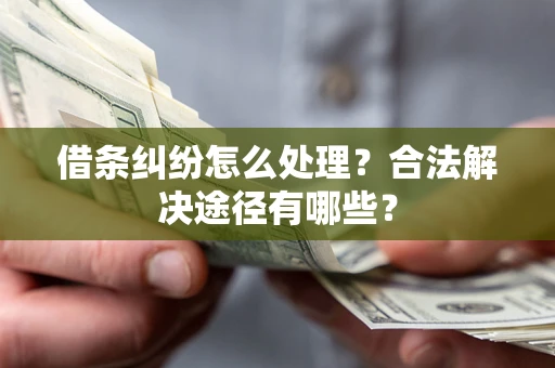 武汉借条纠纷怎么处理？合法解决途径有哪些？