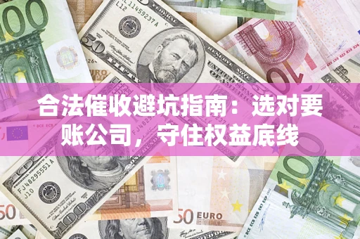 武汉合法催收避坑指南：选对要账公司，守住权益底线
