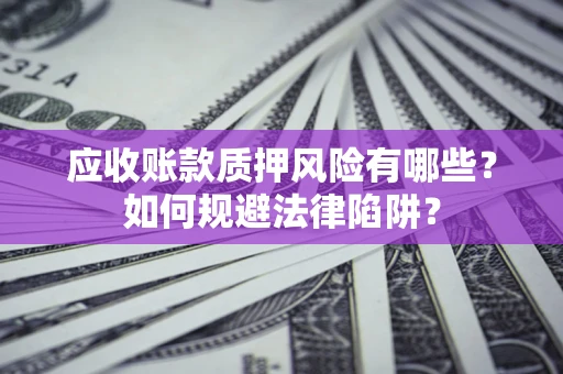 武汉应收账款质押风险有哪些？如何规避法律陷阱？