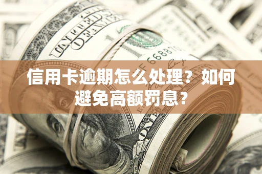 武汉信用卡逾期怎么处理？如何避免高额罚息？