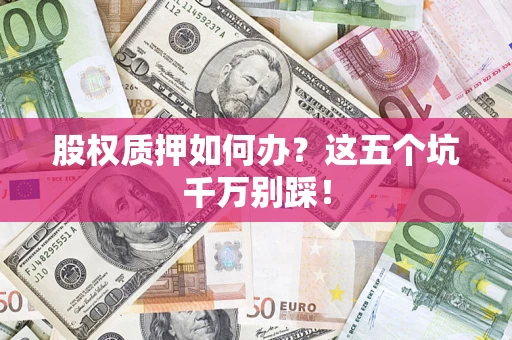 武汉股权质押如何办？这五个坑千万别踩！