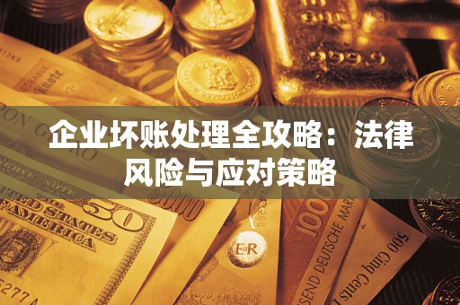 武汉企业坏账处理全攻略：法律风险与应对策略