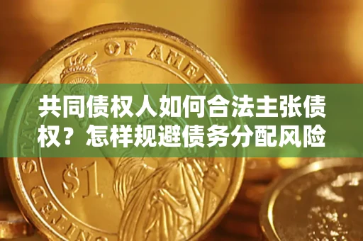 武汉共同债权人如何合法主张债权？怎样规避债务分配风险？
