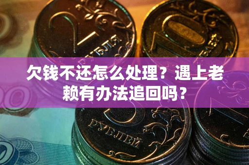 武汉欠钱不还怎么处理？遇上老赖有办法追回吗？