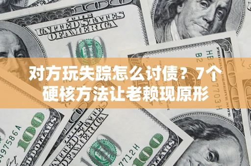 武汉对方玩失踪怎么讨债？7个硬核方法让老赖现原形