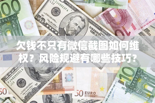 武汉欠钱不只有微信截图如何维权？风险规避有哪些技巧？
