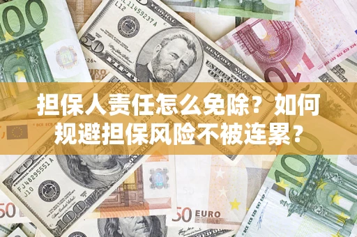 武汉担保人责任怎么免除？如何规避担保风险不被连累？