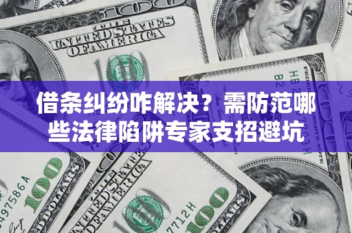 武汉借条纠纷咋解决？需防范哪些法律陷阱专家支招避坑