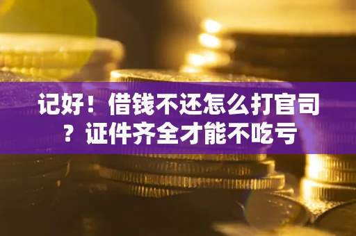 武汉记好！借钱不还怎么打官司？证件齐全才能不吃亏