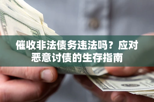 武汉催收非法债务违法吗？应对恶意讨债的生存指南