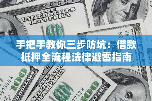 武汉手把手教你三步防坑：借款抵押全流程法律避雷指南