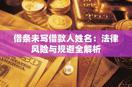 武汉借条未写借款人姓名：法律风险与规避全解析