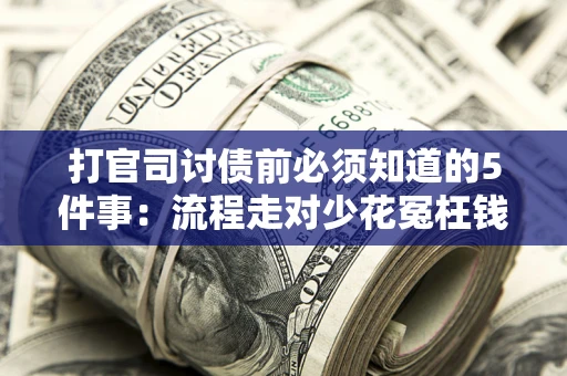 武汉打官司讨债前必须知道的5件事：流程走对少花冤枉钱