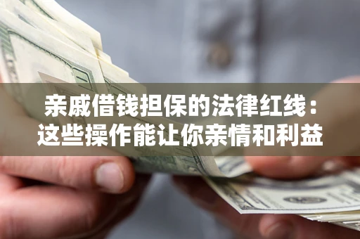 武汉亲戚借钱担保的法律红线：这些操作能让你亲情和利益两不误