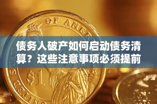 武汉债务人破产如何启动债务清算？这些注意事项必须提前知道
