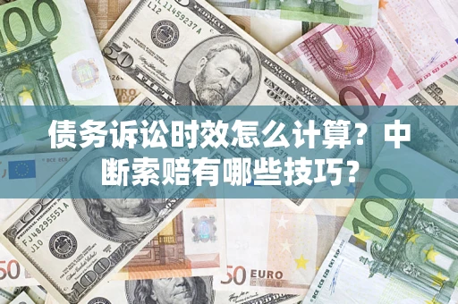 武汉债务诉讼时效怎么计算？中断索赔有哪些技巧？