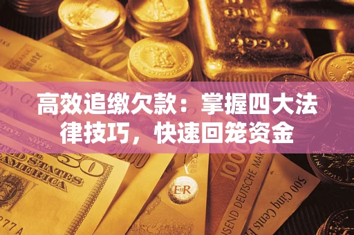 武汉高效追缴欠款：掌握四大法律技巧，快速回笼资金
