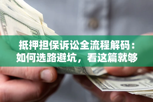 武汉抵押担保诉讼全流程解码：如何选路避坑，看这篇就够了