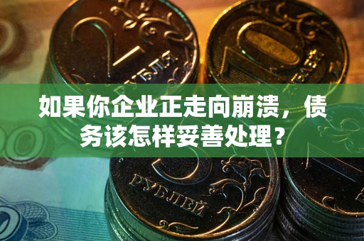 武汉如果你企业正走向崩溃，债务该怎样妥善处理？