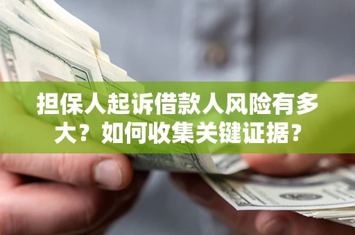 武汉担保人起诉借款人风险有多大？如何收集关键证据？