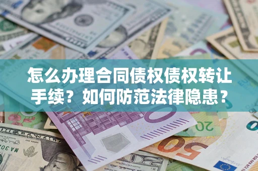 武汉怎么办理合同债权债权转让手续？如何防范法律隐患？