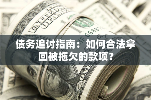 武汉债务追讨指南：如何合法拿回被拖欠的款项？