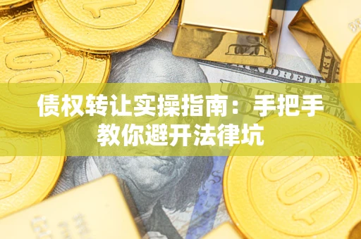 武汉债权转让实操指南：手把手教你避开法律坑