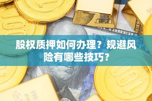 武汉股权质押如何办理？规避风险有哪些技巧？