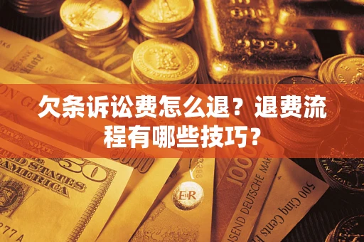 武汉欠条诉讼费怎么退？退费流程有哪些技巧？