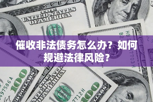 武汉催收非法债务怎么办？如何规避法律风险？