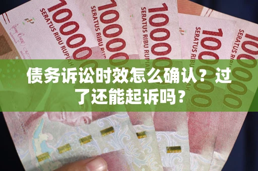 武汉债务诉讼时效怎么确认？过了还能起诉吗？