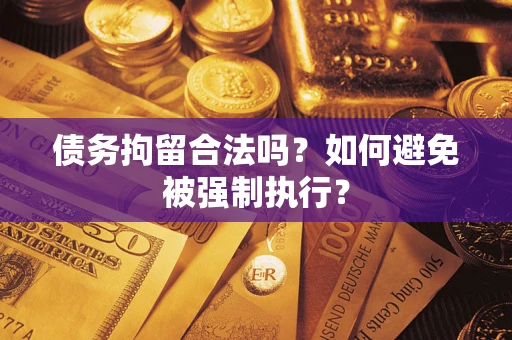 武汉债务拘留合法吗？如何避免被强制执行？