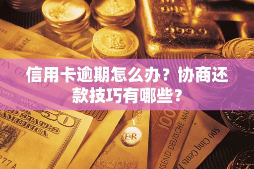 武汉信用卡逾期怎么办？协商还款技巧有哪些？