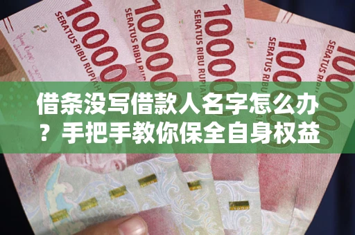 武汉借条没写借款人名字怎么办？手把手教你保全自身权益