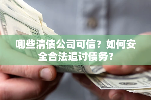 武汉哪些清债公司可信？如何安全合法追讨债务？