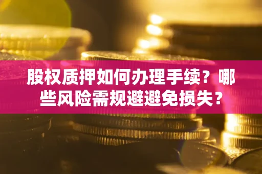武汉股权质押如何办理手续？哪些风险需规避避免损失？