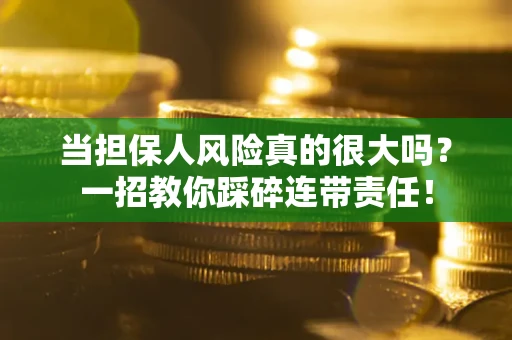 武汉当担保人风险真的很大吗？一招教你踩碎连带责任！