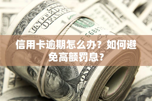武汉信用卡逾期怎么办？如何避免高额罚息？