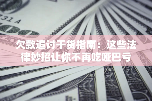 武汉欠款追讨干货指南：这些法律妙招让你不再吃哑巴亏