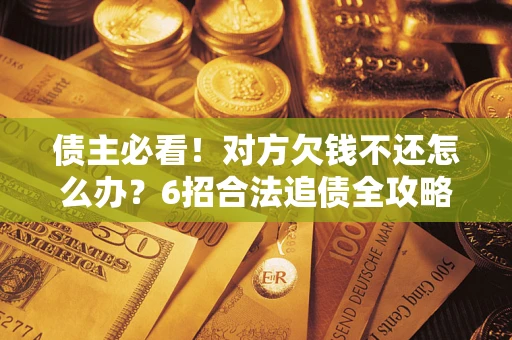 武汉债主必看！对方欠钱不还怎么办？6招合法追债全攻略