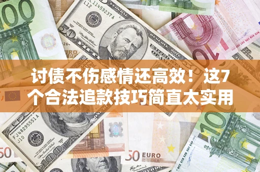 武汉讨债不伤感情还高效！这7个合法追款技巧简直太实用