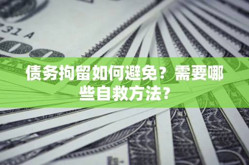武汉债务拘留如何避免？需要哪些自救方法？