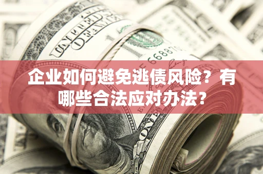 武汉企业如何避免逃债风险？有哪些合法应对办法？